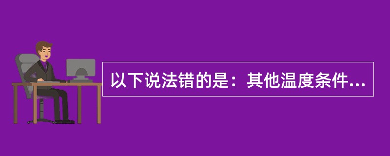 以下说法错的是：其他温度条件不变，制冷压缩机的（）高，压缩与排气温度就底。