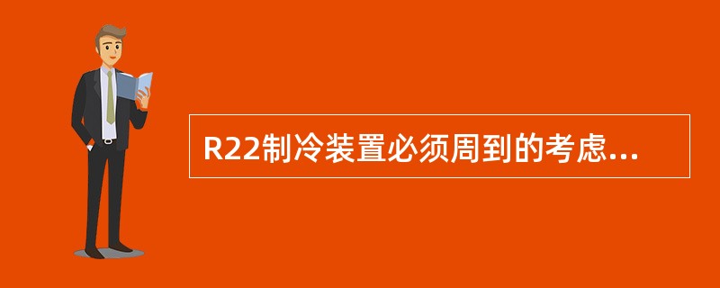 R22制冷装置必须周到的考虑蒸发器和吸气管路回油问题只要是因为R22：（）。