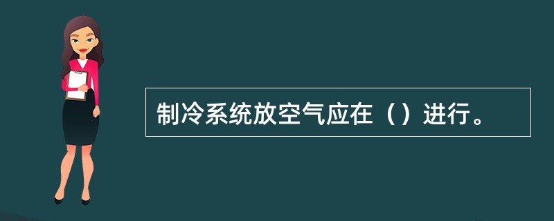 制冷系统放空气应在（）进行。
