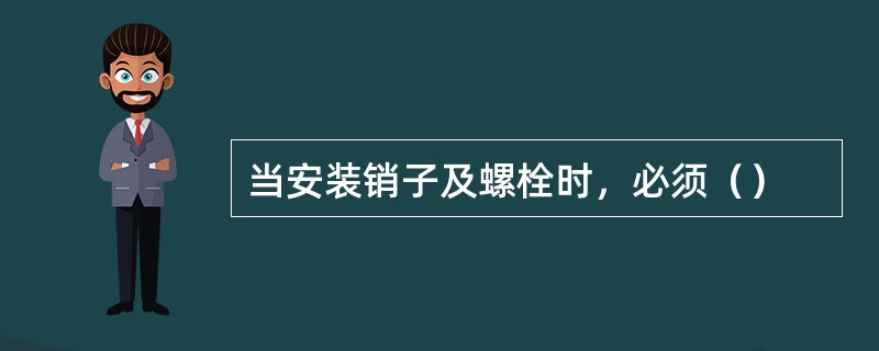 当安装销子及螺栓时，必须（）