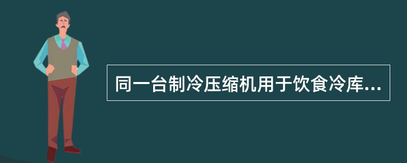 同一台制冷压缩机用于饮食冷库和用于空调制冷，其制冷量：（）.