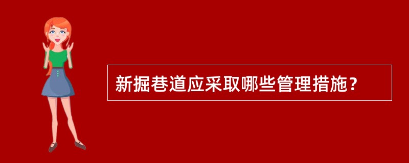 新掘巷道应采取哪些管理措施？
