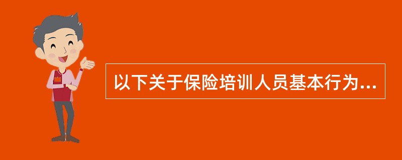 以下关于保险培训人员基本行为规范的说法，错误的是()。