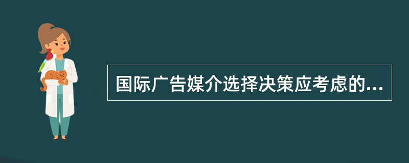 国际广告媒介选择决策应考虑的因素包括（）