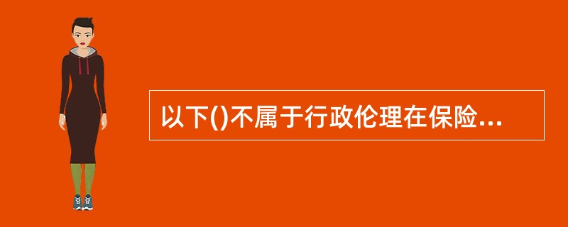 以下()不属于行政伦理在保险监管中的作用。