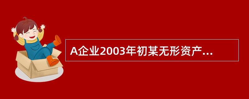 A企业2003年初某无形资产账面余额为82万元，剩余摊销年限为10年，无形资产减