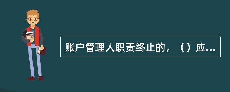 账户管理人职责终止的，（）应当在规定期限内确定新的账户管理人。