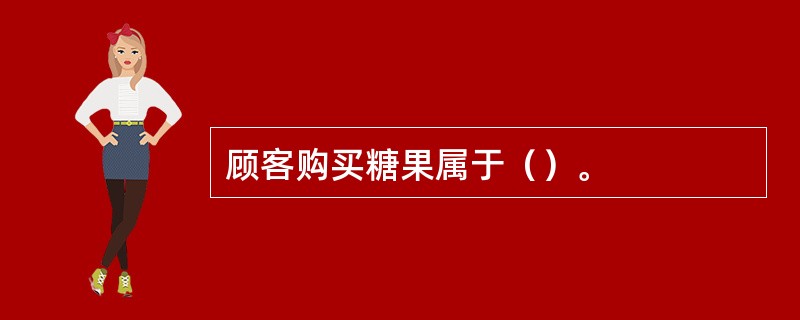 顾客购买糖果属于（）。