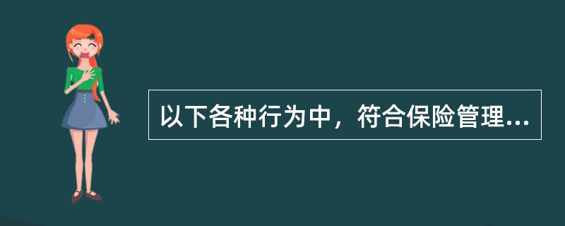以下各种行为中，符合保险管理人员基本行为规范的是()①某保险公司人力资源部总经理