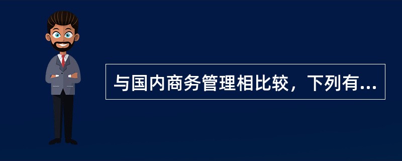 与国内商务管理相比较，下列有关国际商务活动的叙述错误的是（）。