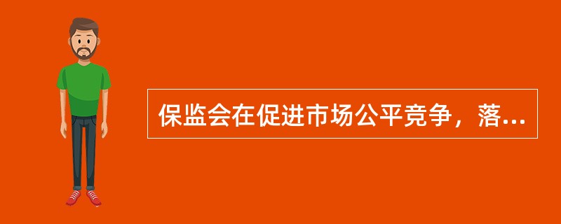 保监会在促进市场公平竞争，落实偿付能力监管，防范风险等方面发挥了重要作用。保监会