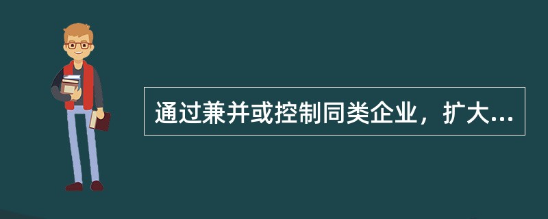 通过兼并或控制同类企业，扩大企业规模，增强企业竞争力的一体化增长战略为（）。