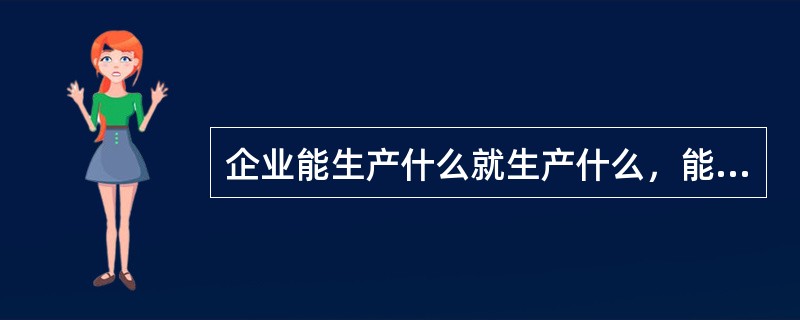 企业能生产什么就生产什么，能生产多少就生产多少，这种经营观念叫做（）