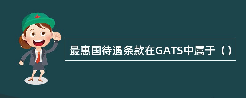 最惠国待遇条款在GATS中属于（）