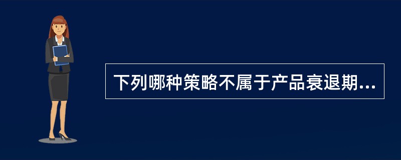 下列哪种策略不属于产品衰退期应采用的策略。（）