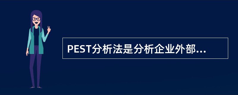 PEST分析法是分析企业外部环境中的政治、经济、社会、技术等宏观环境的分析方法。