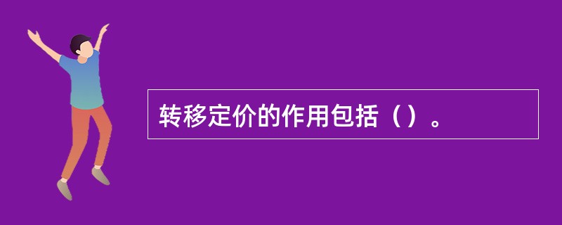 转移定价的作用包括（）。