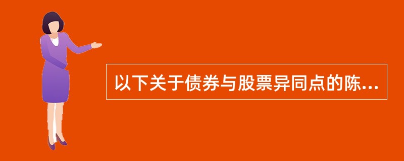 以下关于债券与股票异同点的陈述，不正确的是()。