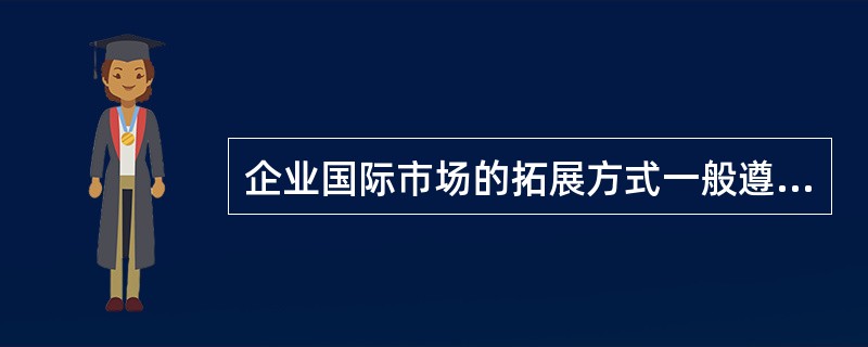 企业国际市场的拓展方式一般遵从三阶段动态演进的阶段性特征。（）