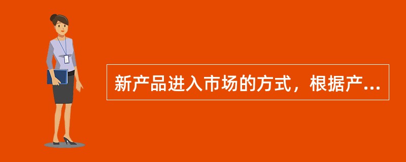 新产品进入市场的方式，根据产品进入市场时的宣传推广方式的不同，可分为（）。