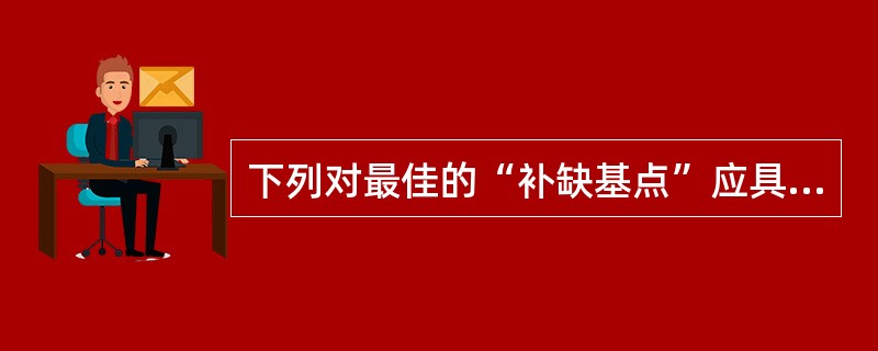 下列对最佳的“补缺基点”应具有的特征描述不正确的是（）。