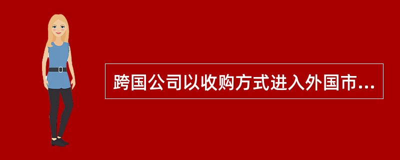 跨国公司以收购方式进入外国市场的主要缺点是什么？