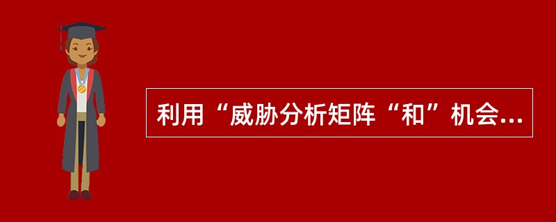 利用“威胁分析矩阵“和”机会分析矩阵“分析、评价营销环境，可能会出现4种不同的结