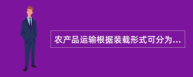 农产品运输根据装载形式可分为（）。