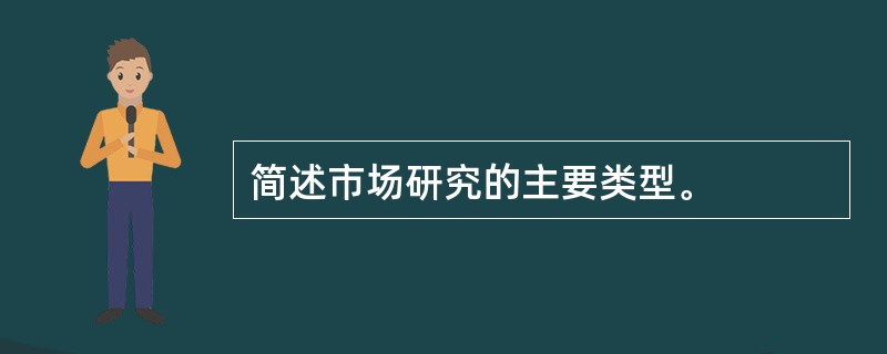 简述市场研究的主要类型。