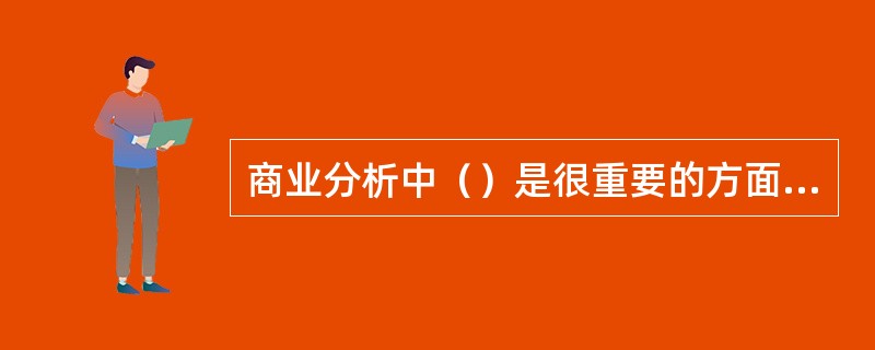 商业分析中（）是很重要的方面，因为其不仅影响企业的投资回报期的长短，还会直接影响