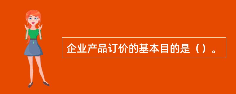 企业产品订价的基本目的是（）。