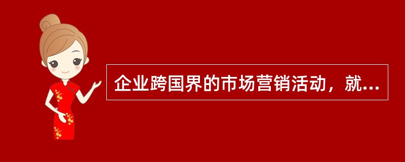 企业跨国界的市场营销活动，就是（）