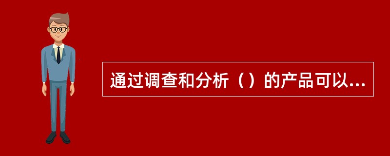 通过调查和分析（）的产品可以知道哪些产品是成功的、发些产品是有缺陷的。