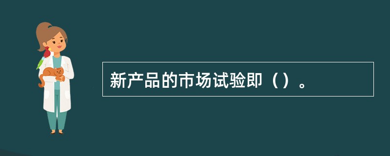 新产品的市场试验即（）。