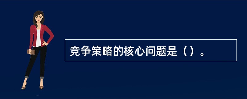 竞争策略的核心问题是（）。