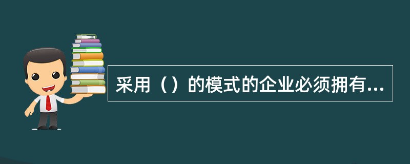 采用（）的模式的企业必须拥有实力强大资源和营销实力。