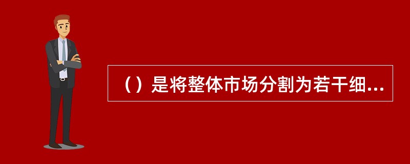 （）是将整体市场分割为若干细分市场后，只选择其中一个或少数细分市场作为目标市场，