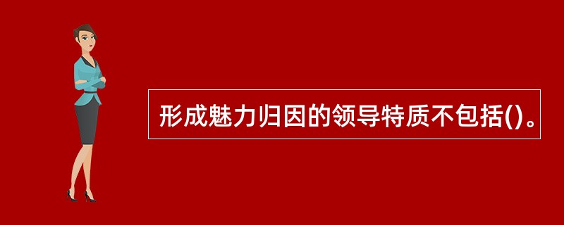 形成魅力归因的领导特质不包括()。