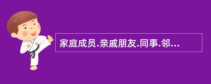 家庭成员.亲戚朋友.同事.邻居等属于（）。