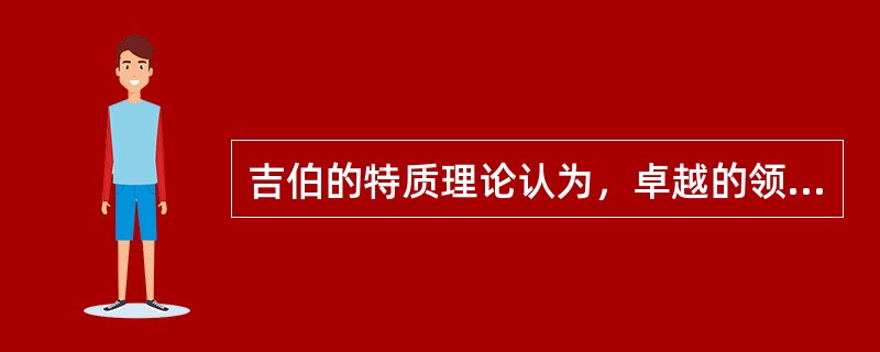 吉伯的特质理论认为，卓越的领导者可以不具备（）特质。