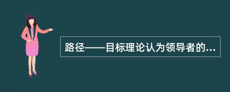 路径——目标理论认为领导者的主要任务是()。