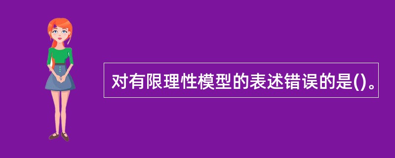对有限理性模型的表述错误的是()。