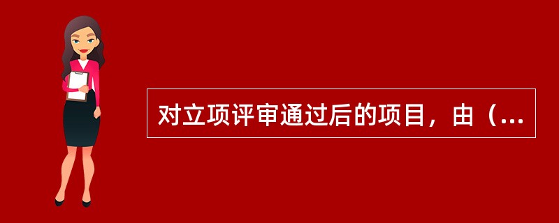 对立项评审通过后的项目，由（）按省联社相关招投标管理规定编制招标计划书并组织招标