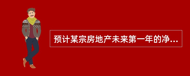 预计某宗房地产未来第一年的净收益为18万元，此后每年的净收益会在上年的基础上增加