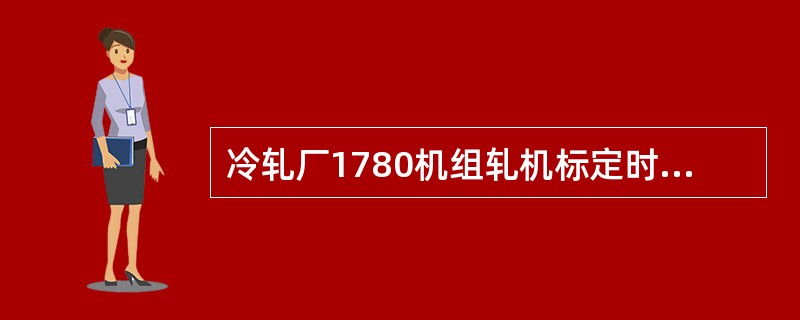 冷轧厂1780机组轧机标定时最大轧制力为（）。