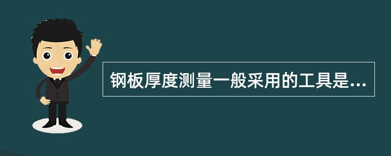 钢板厚度测量一般采用的工具是（）