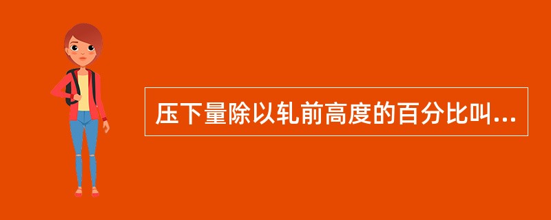 压下量除以轧前高度的百分比叫（）。