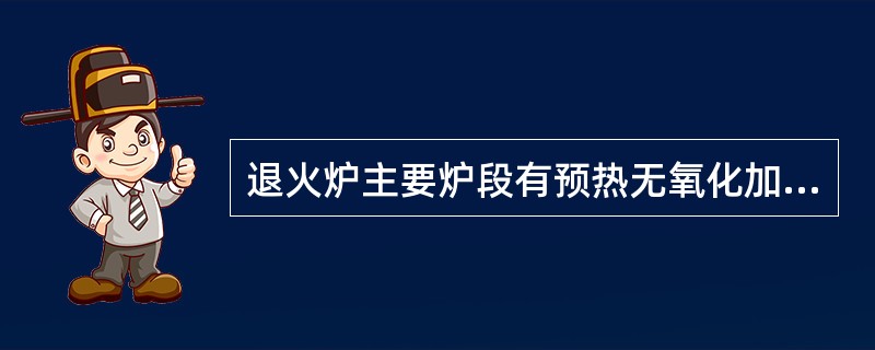 退火炉主要炉段有预热无氧化加热炉（PH/NOF）、辐射管加热炉（RTF）、均热炉