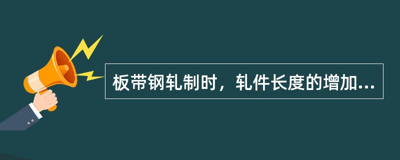 板带钢轧制时，轧件长度的增加量叫（）。