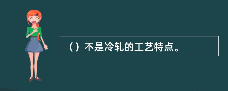 （）不是冷轧的工艺特点。